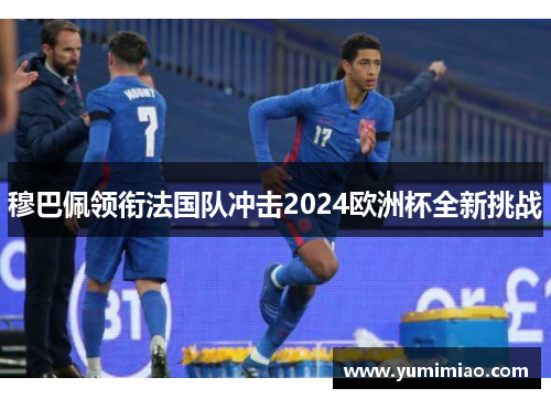 穆巴佩领衔法国队冲击2024欧洲杯全新挑战