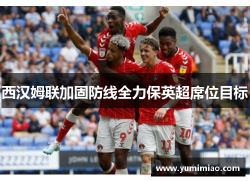 西汉姆联加固防线全力保英超席位目标